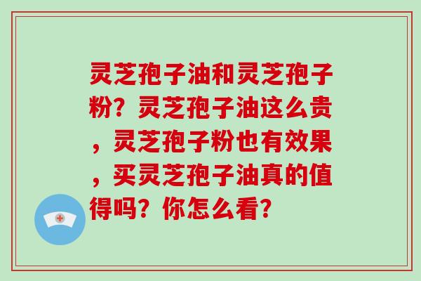 灵芝孢子油和灵芝孢子粉?灵芝孢子油这么贵,灵芝孢子粉也有效果,买灵芝孢子油真的值得吗?你怎么看?-第1张图片-灵芝大师 灵芝孢子油和灵芝孢子粉?灵芝孢子油这么贵,灵芝孢子粉也有效果,买灵芝孢子油真的值得吗?你怎么看?-第1张图片-灵芝大师