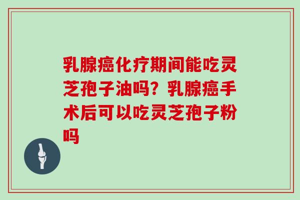 乳腺癌化疗期间能吃灵芝孢子油吗?乳腺癌手术后可以吃灵芝孢子粉吗-第1张图片-灵芝大师 乳腺癌化疗期间能吃灵芝孢子油吗?乳腺癌手术后可以吃灵芝孢子粉吗-第1张图片-灵芝大师