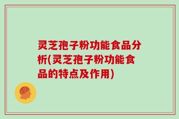 灵芝孢子粉功能食品分析(灵芝孢子粉功能食品的特点及作用)