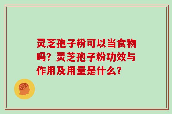 灵芝孢子粉可以当食物吗？灵芝孢子粉功效与作用及用量是什么？