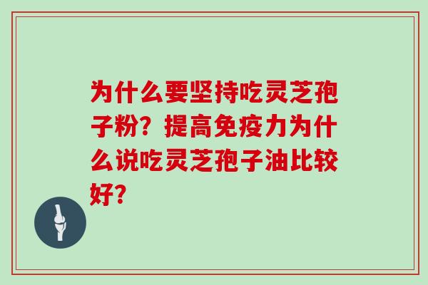 为什么要坚持吃灵芝孢子粉？提高免疫力为什么说吃灵芝孢子油比较好？