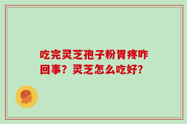 吃完灵芝孢子粉胃疼咋回事？灵芝怎么吃好？