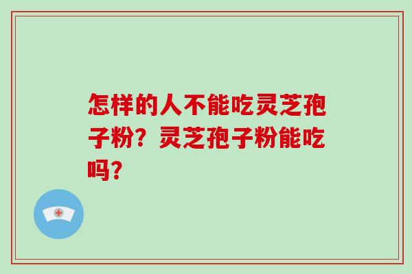 怎样的人不能吃灵芝孢子粉？灵芝孢子粉能吃吗？