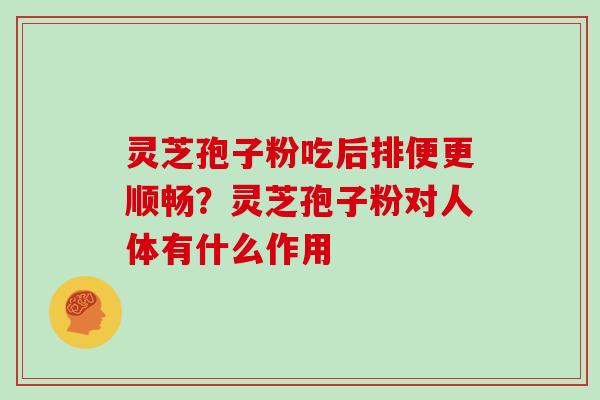 灵芝孢子粉吃后排便更顺畅？灵芝孢子粉对人体有什么作用