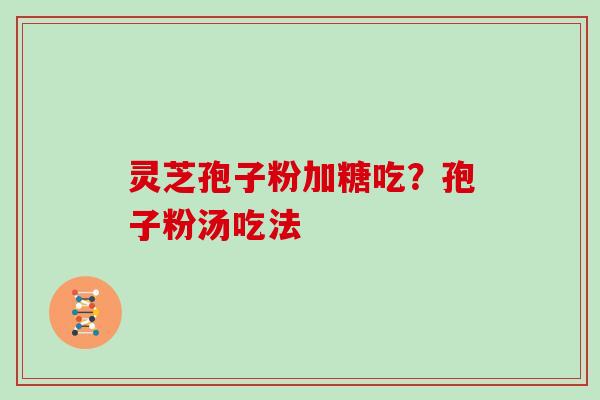 灵芝孢子粉加糖吃？孢子粉汤吃法