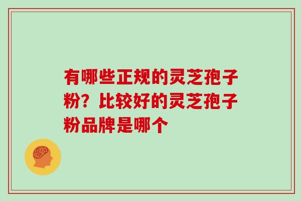 有哪些正规的灵芝孢子粉？比较好的灵芝孢子粉品牌是哪个
