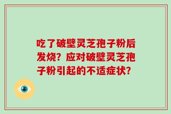 吃了破壁灵芝孢子粉后发烧?应对破壁灵芝孢子粉引起的不适症状?-第1张图片-灵芝大师 吃了破壁灵芝孢子粉后发烧?应对破壁灵芝孢子粉引起的不适症状?-第1张图片-灵芝大师