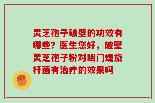 灵芝孢子破壁的功效有哪些？医生您好，破壁灵芝孢子粉对幽门螺旋杆菌有治疗的效果吗