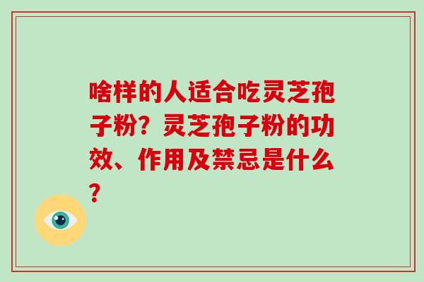 啥样的人适合吃灵芝孢子粉？灵芝孢子粉的功效、作用及禁忌是什么？