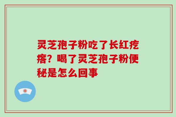 灵芝孢子粉吃了长红疙瘩？喝了灵芝孢子粉便秘是怎么回事