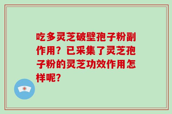 吃多灵芝破壁孢子粉副作用？已采集了灵芝孢子粉的灵芝功效作用怎样呢？