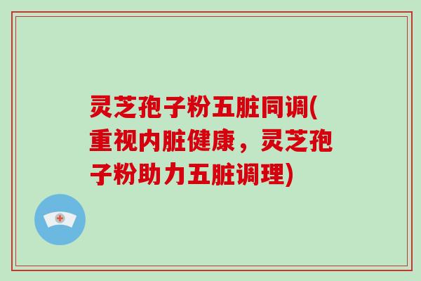 灵芝孢子粉五脏同调(重视内脏健康,灵芝孢子粉助力五脏调理)-第1张图片-灵芝大师 灵芝孢子粉五脏同调(重视内脏健康,灵芝孢子粉助力五脏调理)-第1张图片-灵芝大师