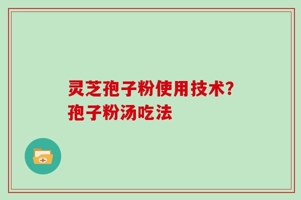 灵芝孢子粉使用技术？孢子粉汤吃法