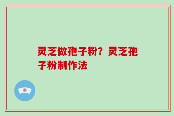 灵芝做孢子粉?灵芝孢子粉制作法-第1张图片-灵芝大师 灵芝做孢子粉?灵芝孢子粉制作法-第1张图片-灵芝大师