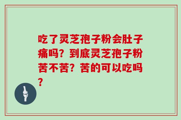 吃了灵芝孢子粉会肚子痛吗？到底灵芝孢子粉苦不苦？苦的可以吃吗？