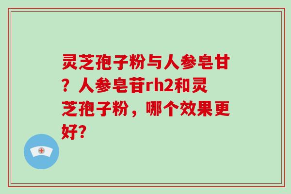灵芝孢子粉与人参皂甘？人参皂苷rh2和灵芝孢子粉，哪个效果更好？