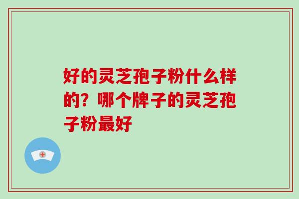 好的灵芝孢子粉什么样的？哪个牌子的灵芝孢子粉最好