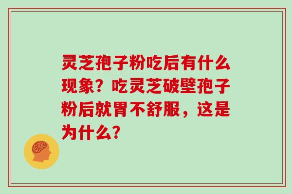 灵芝孢子粉吃后有什么现象？吃灵芝破壁孢子粉后就胃不舒服，这是为什么？