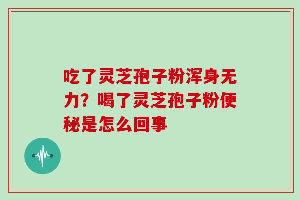 吃了灵芝孢子粉浑身无力?喝了灵芝孢子粉便秘是怎么回事-第1张图片-灵芝大师 吃了灵芝孢子粉浑身无力?喝了灵芝孢子粉便秘是怎么回事-第1张图片-灵芝大师