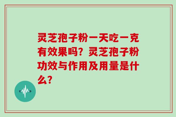 灵芝孢子粉一天吃一克有效果吗？灵芝孢子粉功效与作用及用量是什么？