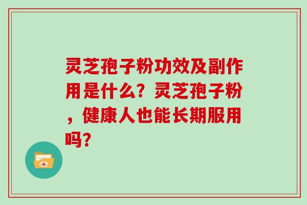 灵芝孢子粉功效及副作用是什么？灵芝孢子粉，健康人也能长期服用吗？