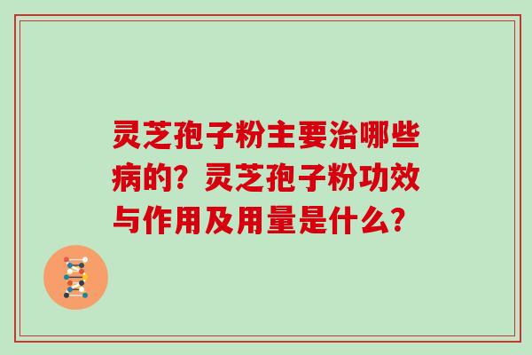 灵芝孢子粉主要治哪些病的？灵芝孢子粉功效与作用及用量是什么？