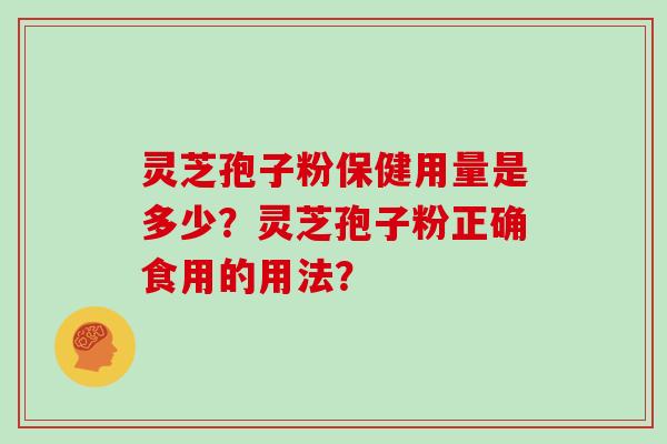 灵芝孢子粉保健用量是多少？灵芝孢子粉正确食用的用法？