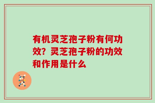 有机灵芝孢子粉有何功效？灵芝孢子粉的功效和作用是什么