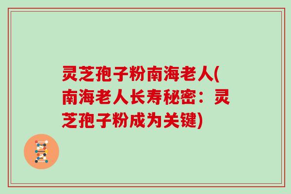 灵芝孢子粉南海老人(南海老人长寿秘密：灵芝孢子粉成为关键)