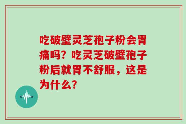 吃破壁灵芝孢子粉会胃痛吗？吃灵芝破壁孢子粉后就胃不舒服，这是为什么？