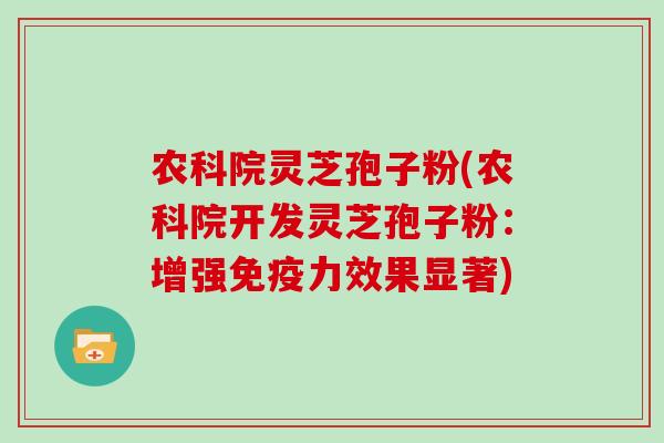 农科院灵芝孢子粉(农科院开发灵芝孢子粉:增强免疫力效果显著)-第1张图片-灵芝大师 农科院灵芝孢子粉(农科院开发灵芝孢子粉:增强免疫力效果显著)-第1张图片-灵芝大师