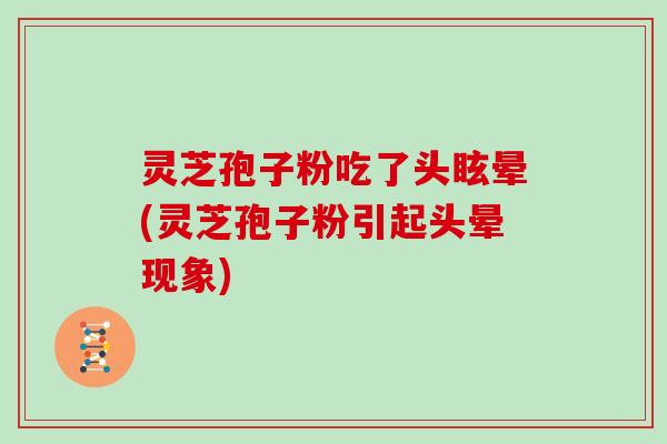 灵芝孢子粉吃了头眩晕(灵芝孢子粉引起头晕现象)-第1张图片-灵芝大师 灵芝孢子粉吃了头眩晕(灵芝孢子粉引起头晕现象)-第1张图片-灵芝大师