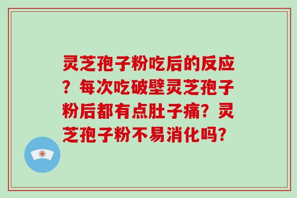 灵芝孢子粉吃后的反应？每次吃破壁灵芝孢子粉后都有点肚子痛？灵芝孢子粉不易消化吗？