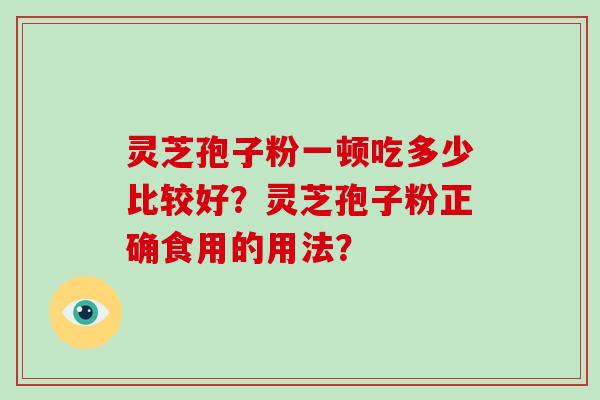 灵芝孢子粉一顿吃多少比较好？灵芝孢子粉正确食用的用法？