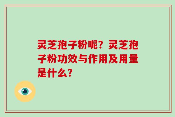 灵芝孢子粉呢？灵芝孢子粉功效与作用及用量是什么？