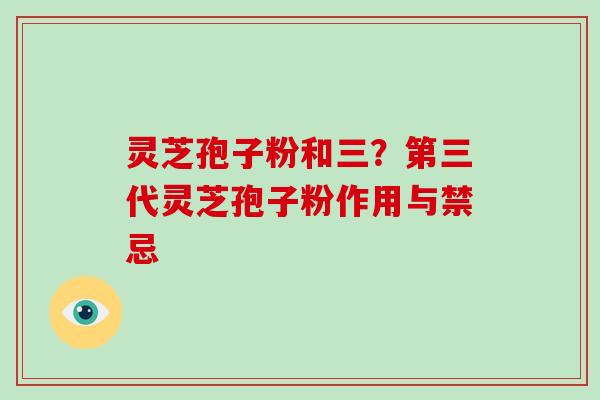 灵芝孢子粉和三？第三代灵芝孢子粉作用与禁忌