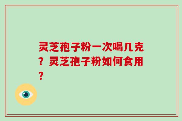 灵芝孢子粉一次喝几克？灵芝孢子粉如何食用？