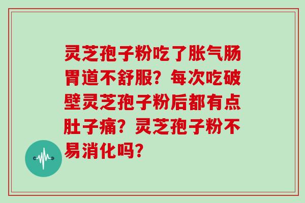 灵芝孢子粉吃了胀气肠胃道不舒服？每次吃破壁灵芝孢子粉后都有点肚子痛？灵芝孢子粉不易消化吗？