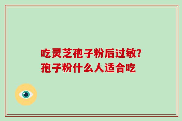 吃灵芝孢子粉后过敏？孢子粉什么人适合吃
