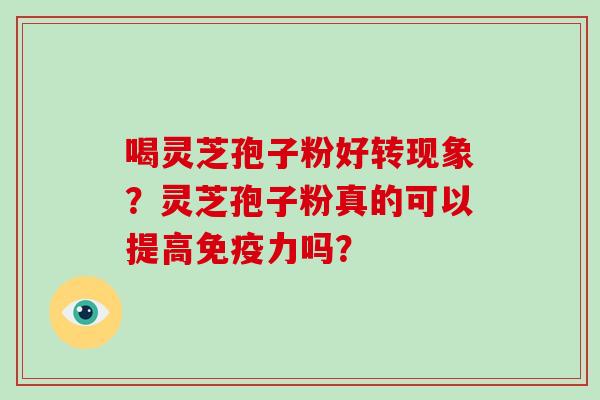 喝灵芝孢子粉好转现象？灵芝孢子粉真的可以提高免疫力吗？