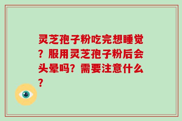灵芝孢子粉吃完想睡觉？服用灵芝孢子粉后会头晕吗？需要注意什么？