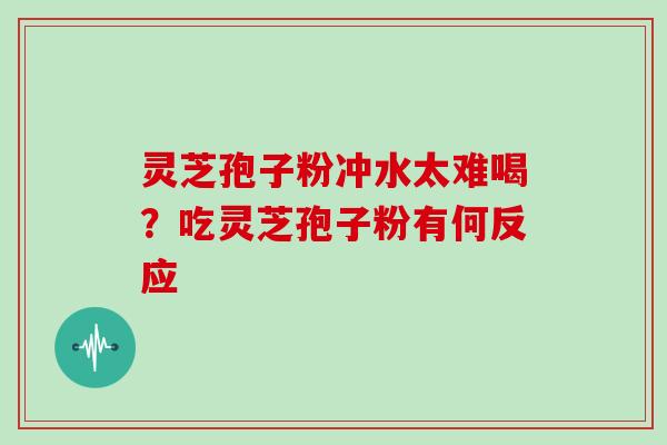 灵芝孢子粉冲水太难喝?吃灵芝孢子粉有何反应-第1张图片-灵芝大师 灵芝孢子粉冲水太难喝?吃灵芝孢子粉有何反应-第1张图片-灵芝大师