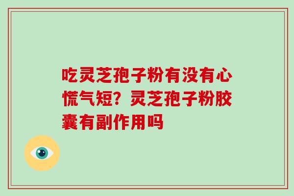 吃灵芝孢子粉有没有心慌气短？灵芝孢子粉胶囊有副作用吗