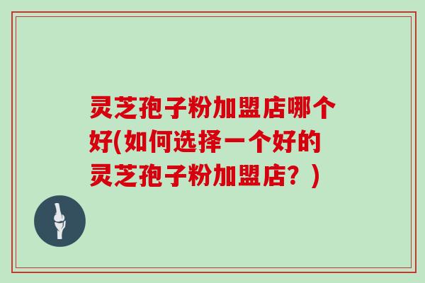 灵芝孢子粉加盟店哪个好(如何选择一个好的灵芝孢子粉加盟店?)-第1张图片-灵芝大师 灵芝孢子粉加盟店哪个好(如何选择一个好的灵芝孢子粉加盟店?)-第1张图片-灵芝大师