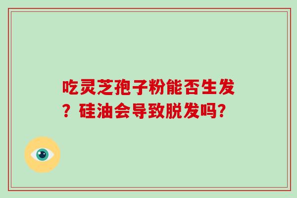 吃灵芝孢子粉能否生发？硅油会导致脱发吗？
