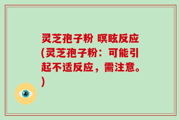 灵芝孢子粉 暝眩反应(灵芝孢子粉：可能引起不适反应，需注意。)