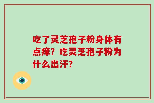 吃了灵芝孢子粉身体有点痒？吃灵芝孢子粉为什么出汗？
