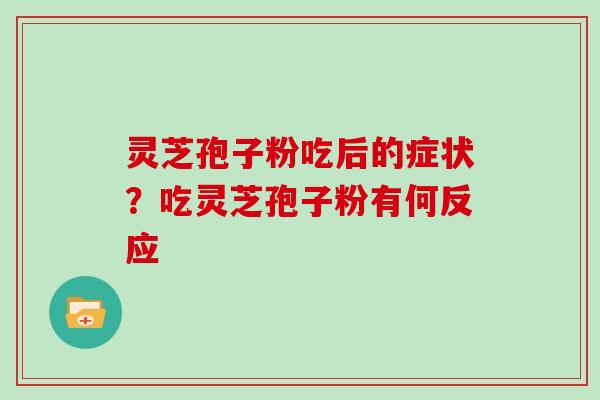 灵芝孢子粉吃后的症状？吃灵芝孢子粉有何反应