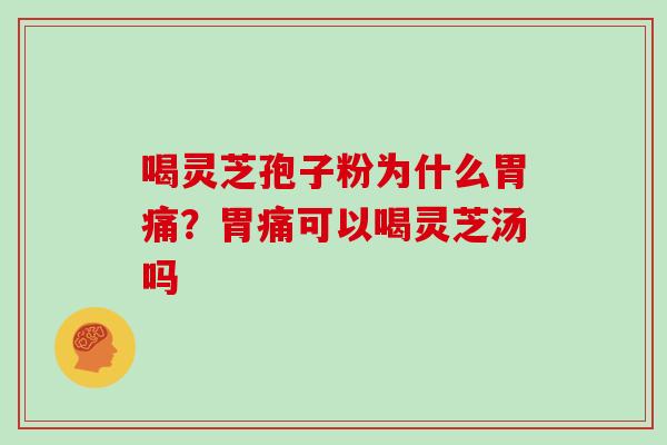 喝灵芝孢子粉为什么胃痛？胃痛可以喝灵芝汤吗