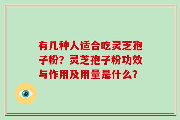 有几种人适合吃灵芝孢子粉？灵芝孢子粉功效与作用及用量是什么？